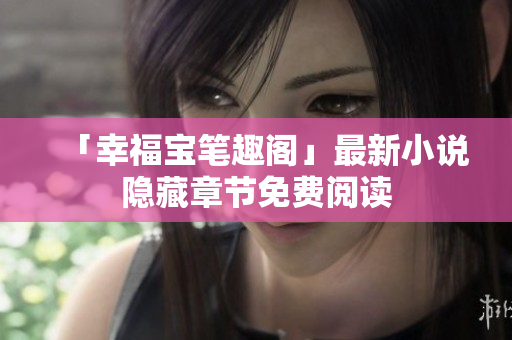 「幸福宝笔趣阁」最新小说隐藏章节免费阅读