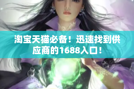淘宝天猫必备！迅速找到供应商的1688入口！