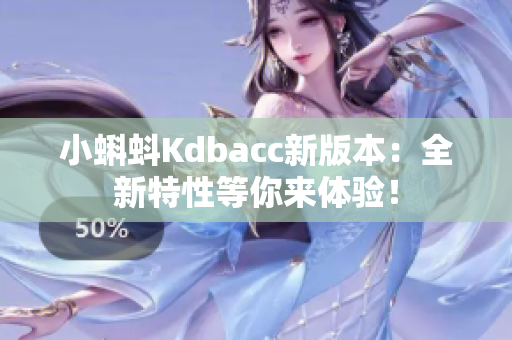 小蝌蚪Kdbacc新版本：全新特性等你来体验！
