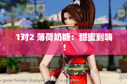 1对2 薄荷奶糖：甜蜜到嗨！