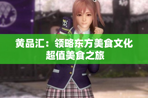 黄品汇：领略东方美食文化 超值美食之旅