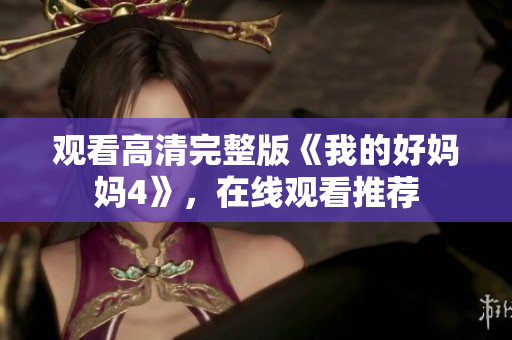 观看高清完整版《我的好妈妈4》，在线观看推荐