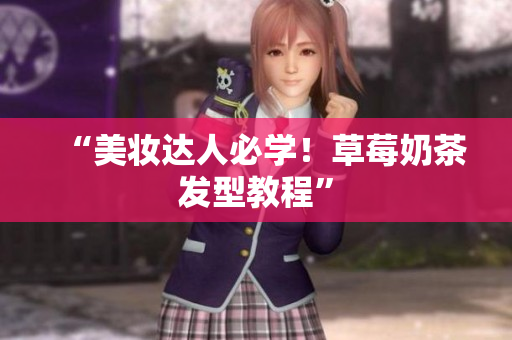 “美妆达人必学！草莓奶茶发型教程”