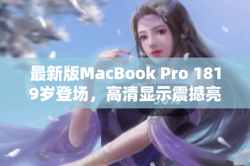 最新版MacBook Pro 1819岁登场，高清显示震撼亮相！