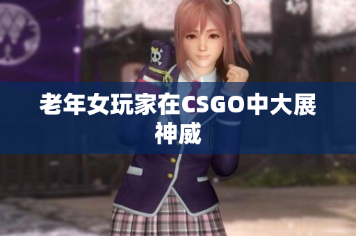 老年女玩家在CSGO中大展神威