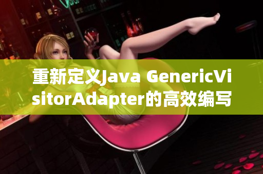 重新定义Java GenericVisitorAdapter的高效编写方式
