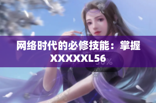 网络时代的必修技能：掌握XXXXXL56