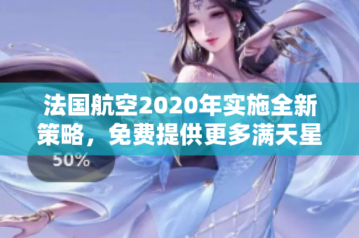 法国航空2020年实施全新策略，免费提供更多满天星优惠。