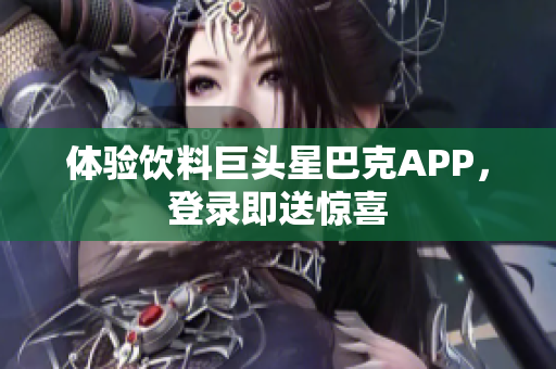 体验饮料巨头星巴克APP，登录即送惊喜