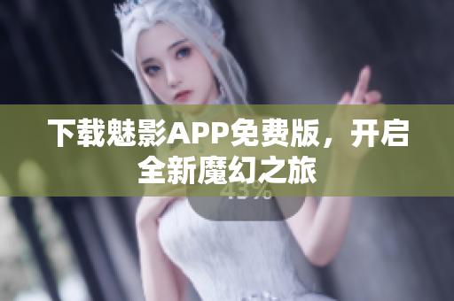 下载魅影APP免费版，开启全新魔幻之旅