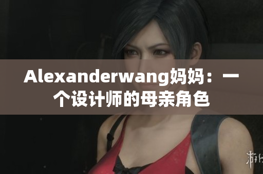Alexanderwang妈妈：一个设计师的母亲角色