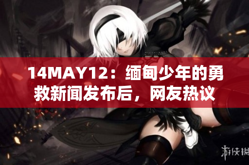 14MAY12：缅甸少年的勇救新闻发布后，网友热议