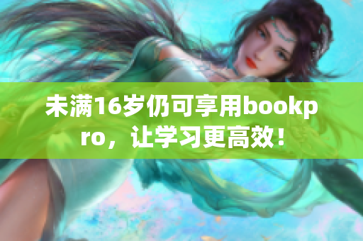 未满16岁仍可享用bookpro，让学习更高效！
