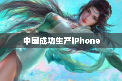 中国成功生产iPhone