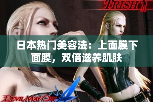 日本热门美容法：上面膜下面膜，双倍滋养肌肤