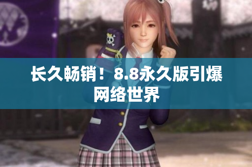 长久畅销！8.8永久版引爆网络世界