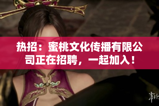 热招：蜜桃文化传播有限公司正在招聘，一起加入！
