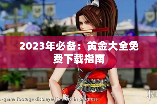 2023年必备：黄金大全免费下载指南