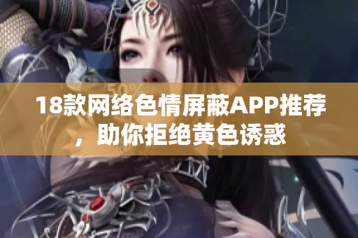 18款网络色情屏蔽APP推荐，助你拒绝黄色诱惑
