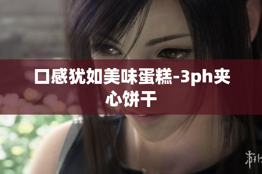 口感犹如美味蛋糕-3ph夹心饼干