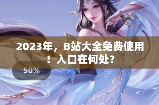 2023年，B站大全免费使用！入口在何处？