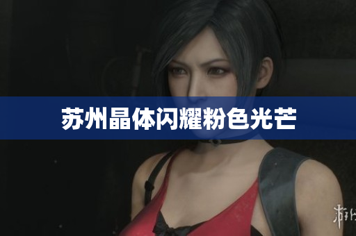 苏州晶体闪耀粉色光芒