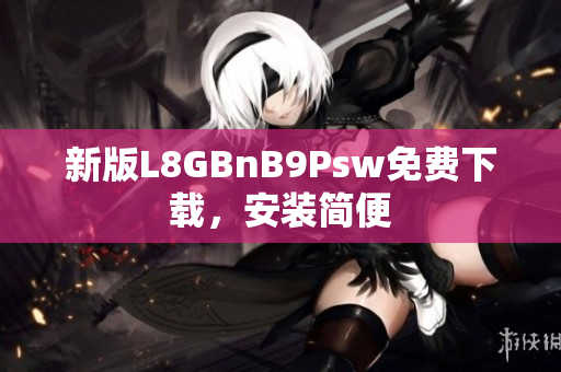 新版L8GBnB9Psw免费下载，安装简便