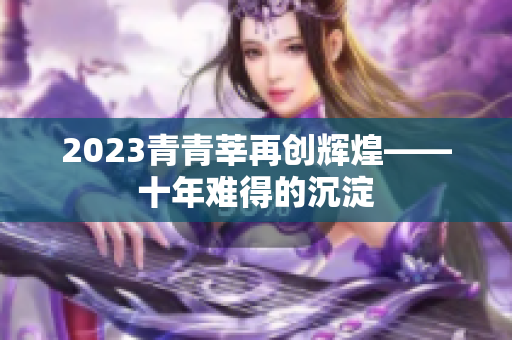 2023青青莘再创辉煌——十年难得的沉淀