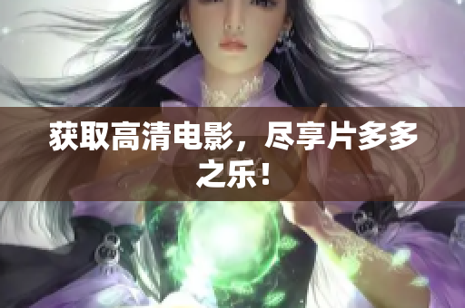 获取高清电影，尽享片多多之乐！