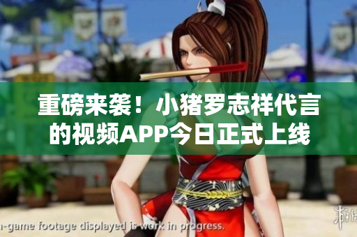 重磅来袭！小猪罗志祥代言的视频APP今日正式上线