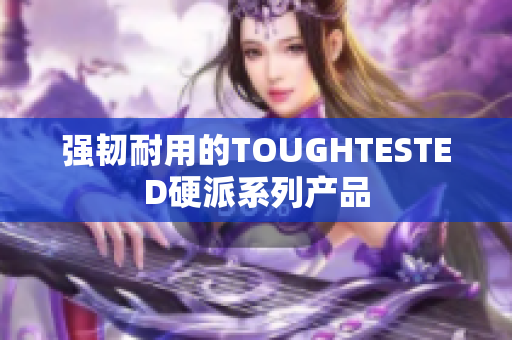 强韧耐用的TOUGHTESTED硬派系列产品