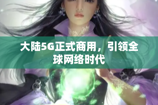 大陆5G正式商用，引领全球网络时代