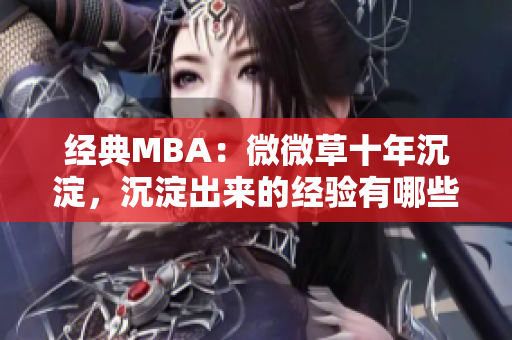 经典MBA：微微草十年沉淀，沉淀出来的经验有哪些？