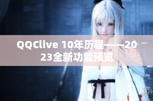 QQClive 10年历程——2023全新功能预览