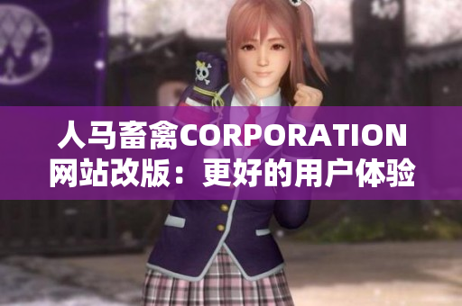 人马畜禽CORPORATION网站改版：更好的用户体验