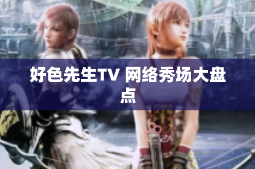 好色先生TV 网络秀场大盘点