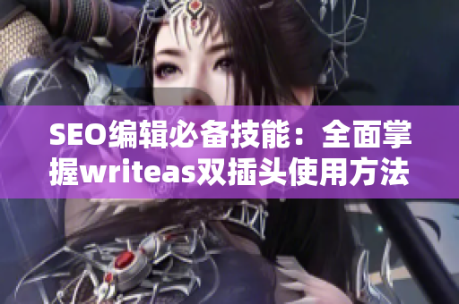 SEO编辑必备技能：全面掌握writeas双插头使用方法
