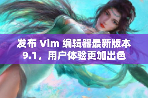 发布 Vim 编辑器最新版本9.1，用户体验更加出色