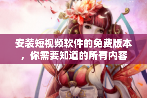 安装短视频软件的免费版本，你需要知道的所有内容