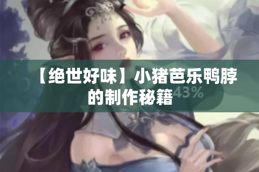 【绝世好味】小猪芭乐鸭脖的制作秘籍