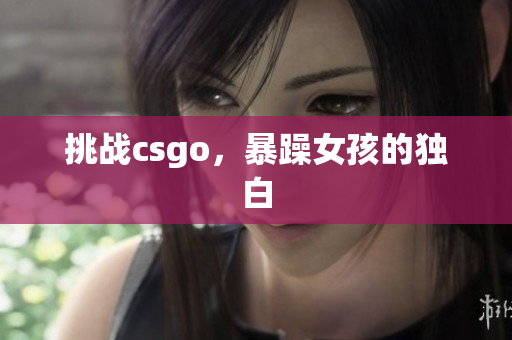 挑战csgo，暴躁女孩的独白