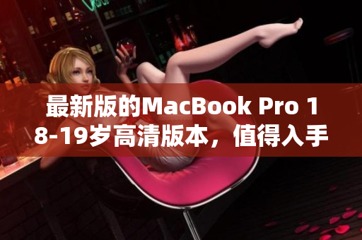 最新版的MacBook Pro 18-19岁高清版本，值得入手！