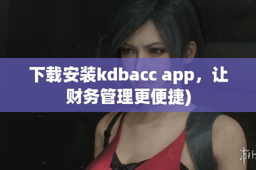 下载安装kdbacc app，让财务管理更便捷)