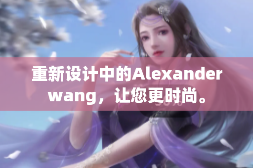 重新设计中的Alexanderwang，让您更时尚。