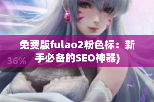 免费版fulao2粉色标：新手必备的SEO神器)