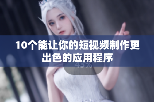 10个能让你的短视频制作更出色的应用程序