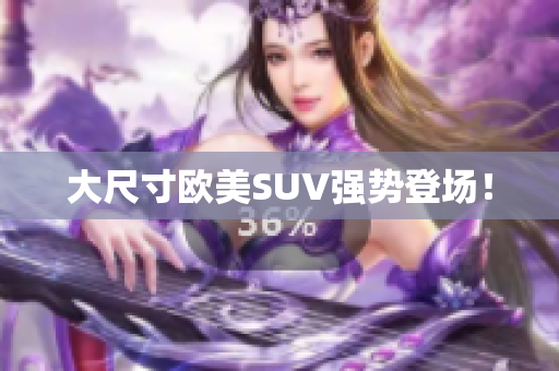 大尺寸欧美SUV强势登场！