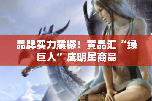 品牌实力震撼！黄品汇“绿巨人”成明星商品