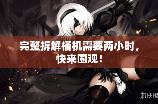 完整拆解桶机需要两小时，快来围观！