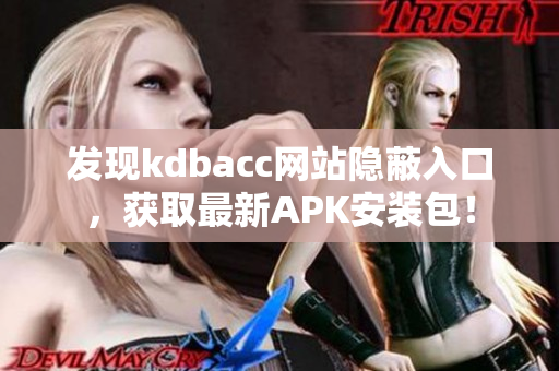 发现kdbacc网站隐蔽入口，获取最新APK安装包！